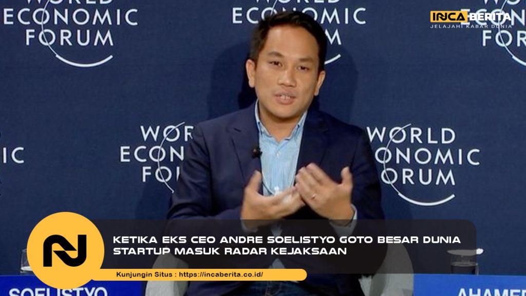 Ketika Eks CEO Andre Soelistyo GoTo Besar Dunia Startup Masuk Radar Kejaksaan