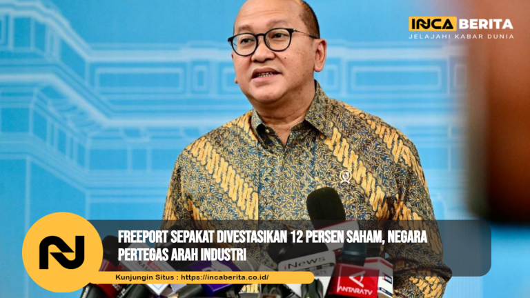 Freeport Sepakat Divestasikan 12 Persen Saham, Negara Pertegas Arah Industri