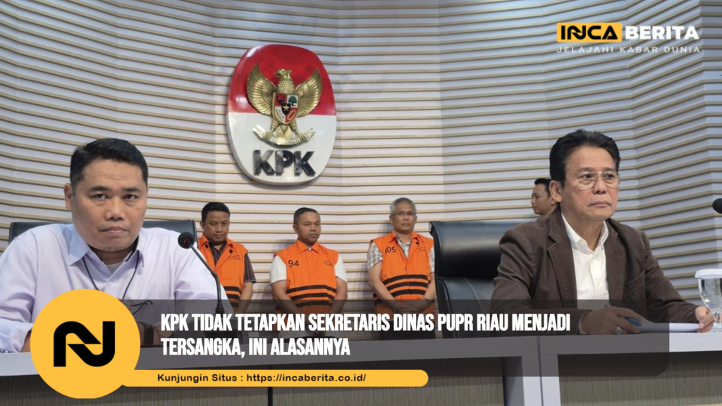KPK Tidak Tetapkan Sekretaris Dinas PUPR Riau Menjadi Tersangka, Ini Alasannya