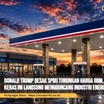 Donald Trump Desak SPBU Turunkan Harga BBM, Ultimatum Keras Ini Langsung Mengguncang Industri Energi Amerika